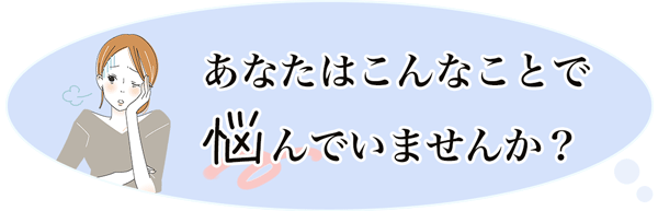 こんなことで悩んでいませんか